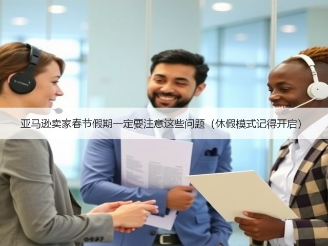 亚马逊卖家春节假期一定要注意这些问题(休假模式记得开启)(图3) 亚马逊卖家春节假期一定要注意这些问题(休假模式记得开启)(图3)