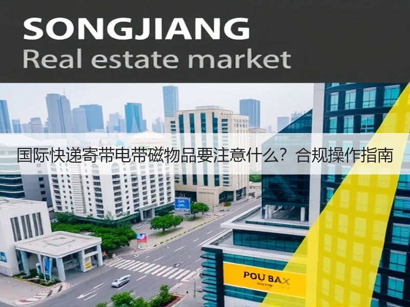 国际快递寄带电带磁物品要注意什么？合规操作指南