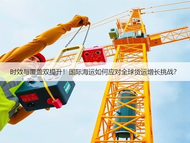 时效与覆盖双提升!国际海运如何应对全球货运增长挑战?(图2) 时效与覆盖双提升!国际海运如何应对全球货运增长挑战?(图2)