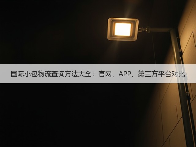 国际小包物流查询方法大全:官网、APP、第三方平台对比(图1) 国际小包物流查询方法大全:官网、APP、第三方平台对比(图1)