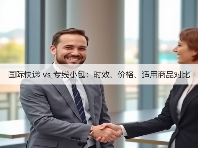 国际快递 vs 专线小包:时效、价格、适用商品对比(图2) 国际快递 vs 专线小包:时效、价格、适用商品对比(图2)