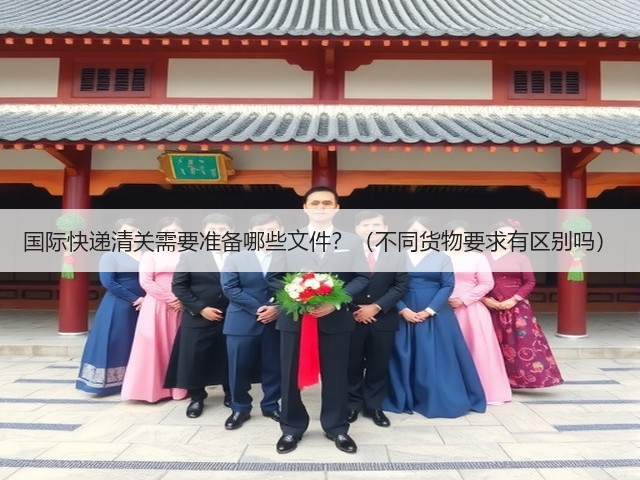 国际快递清关需要准备哪些文件？（不同货物要求有区别吗）(图2)