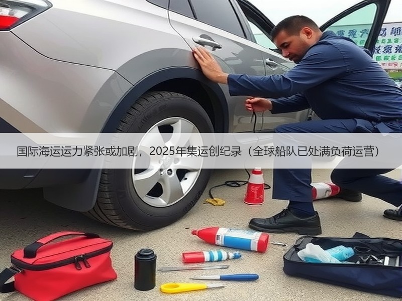 国际海运运力紧张或加剧，2025年集运创纪录（全球船队已处满负荷运营）