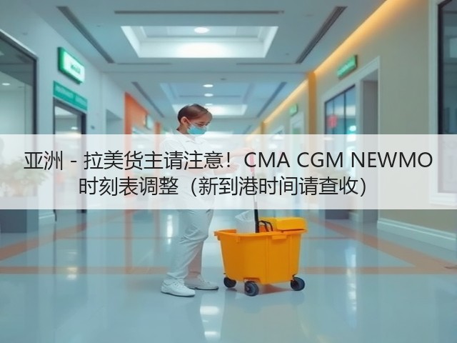 亚洲 - 拉美货主请注意!CMA CGM NEWMO 时刻表调整(新到港时间请查收)(图2) 亚洲 - 拉美货主请注意!CMA CGM NEWMO 时刻表调整(新到港时间请查收)(图2)