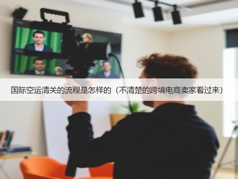 国际空运清关的流程是怎样的（不清楚的跨境电商卖家看过来）