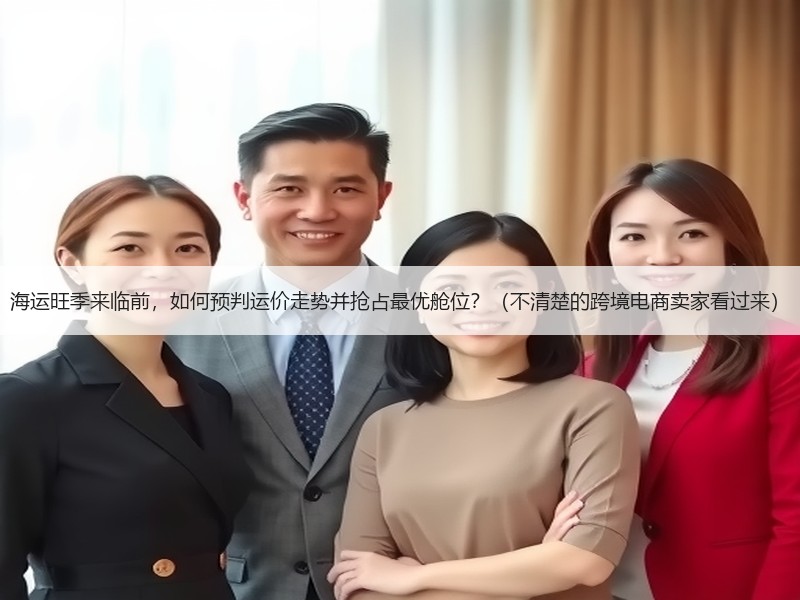 海运旺季来临前，如何预判运价走势并抢占最优舱位？（不清楚的跨境电商卖家看过来）