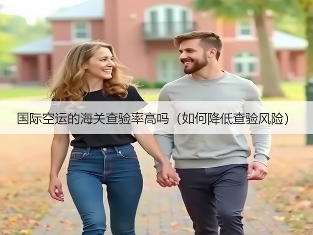 国际空运的海关查验率高吗(如何降低查验风险)(图1) 国际空运的海关查验率高吗(如何降低查验风险)(图1)