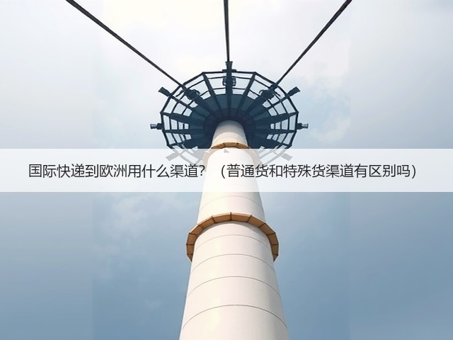 国际快递到欧洲用什么渠道？（普通货和特殊货渠道有区别吗）(图2)