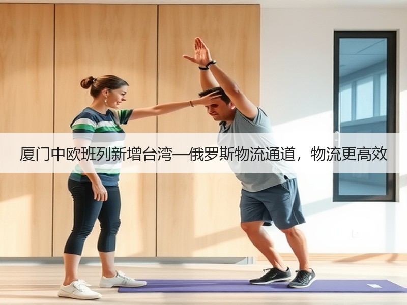 厦门中欧班列新增台湾—俄罗斯物流通道，物流更高效