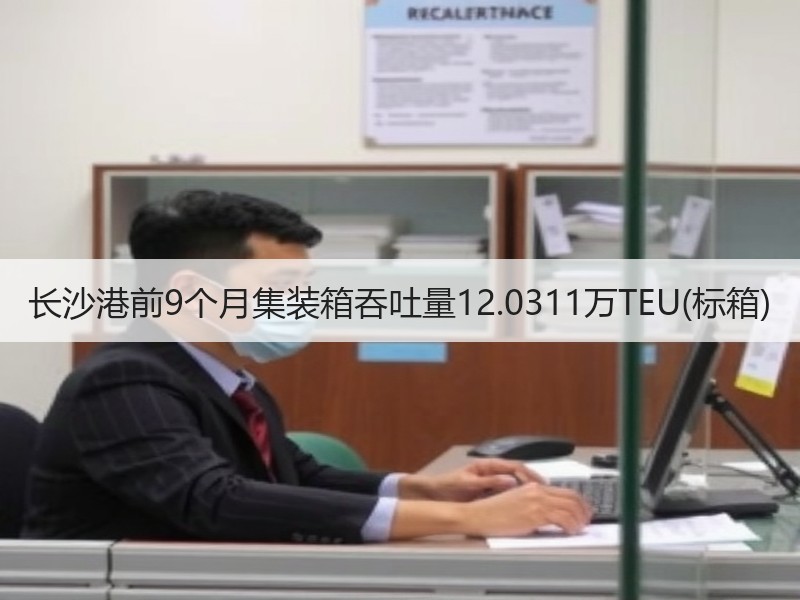 长沙港前9个月集装箱吞吐量12.0311万TEU(标箱) 长沙港前9个月集装箱吞吐量12.0311万TEU(标箱)