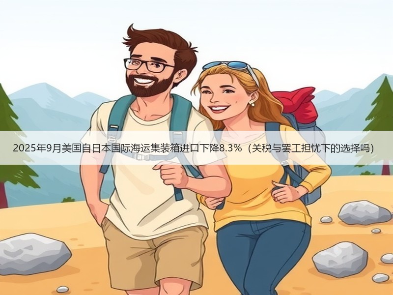 2025年9月美国自日本国际海运集装箱进口下降8.3%(关税与罢工担忧下的选择吗) 2025年9月美国自日本国际海运集装箱进口下降8.3%(关税与罢工担忧下的选择吗)