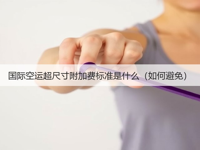 国际空运超尺寸附加费标准是什么(如何避免)(图1) 国际空运超尺寸附加费标准是什么(如何避免)(图1)