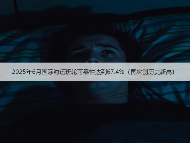 2025年6月国际海运班轮可靠性达到67.4%(再次创历史新高)(图1) 2025年6月国际海运班轮可靠性达到67.4%(再次创历史新高)(图1)