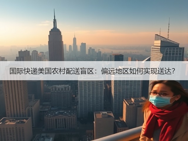 国际快递美国农村配送盲区:偏远地区如何实现送达?(图2) 国际快递美国农村配送盲区:偏远地区如何实现送达?(图2)