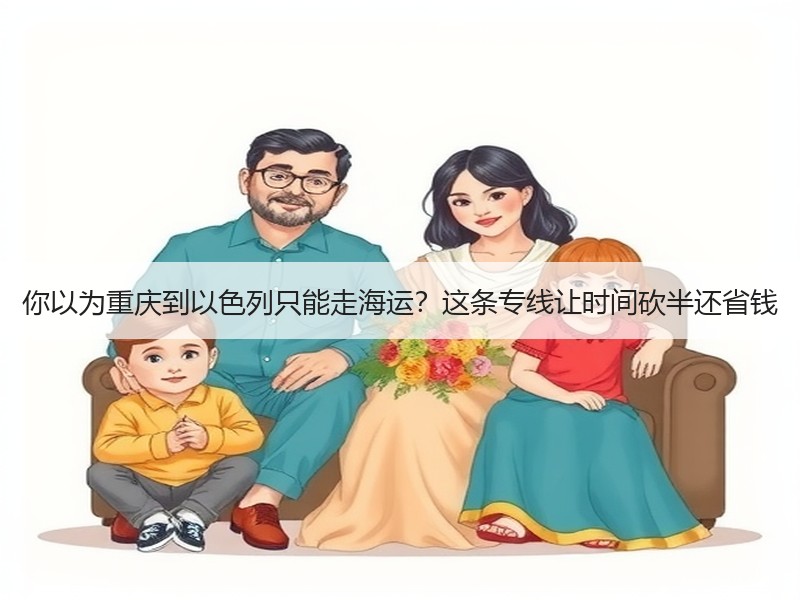 你以为重庆到以色列只能走海运？这条专线让时间砍半还省钱