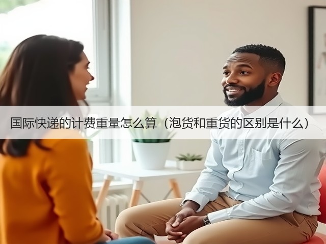 国际快递的计费重量怎么算(泡货和重货的区别是什么)(图1) 国际快递的计费重量怎么算(泡货和重货的区别是什么)(图1)