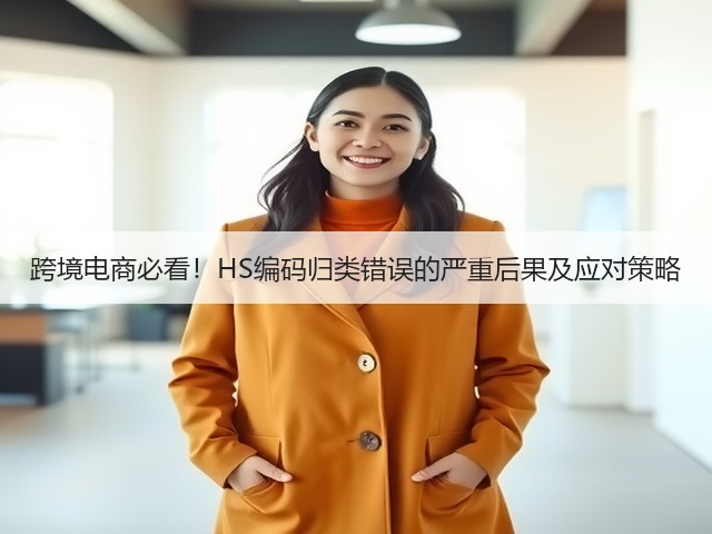 跨境电商必看!HS编码归类错误的严重后果及应对策略(图2) 跨境电商必看!HS编码归类错误的严重后果及应对策略(图2)