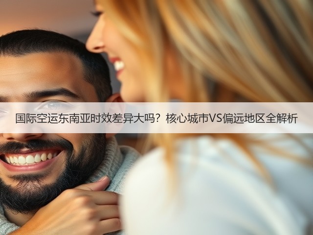 国际空运东南亚时效差异大吗?核心城市VS偏远地区全解析(图1) 国际空运东南亚时效差异大吗?核心城市VS偏远地区全解析(图1)