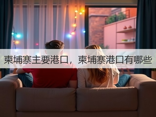 柬埔寨主要港口,柬埔寨港口有哪些(图1) 柬埔寨主要港口,柬埔寨港口有哪些(图1)
