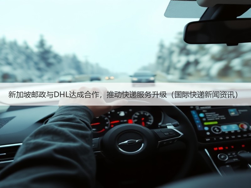 新加坡邮政与DHL达成合作,推动快递服务升级(国际快递新闻资讯) 新加坡邮政与DHL达成合作,推动快递服务升级(国际快递新闻资讯)
