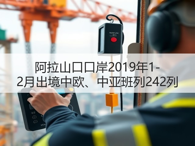 阿拉山口口岸2019年1-2月出境中欧、中亚班列242列(图3) 阿拉山口口岸2019年1-2月出境中欧、中亚班列242列(图3)