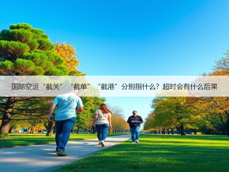 国际空运“截关”“截单”“截港”分别指什么?超时会有什么后果 国际空运“截关”“截单”“截港”分别指什么?超时会有什么后果