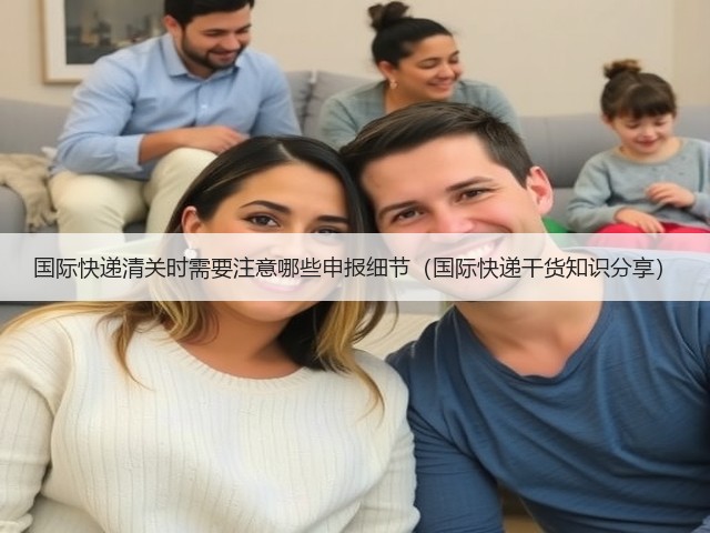 国际快递清关时需要注意哪些申报细节(国际快递干货知识分享)(图2) 国际快递清关时需要注意哪些申报细节(国际快递干货知识分享)(图2)