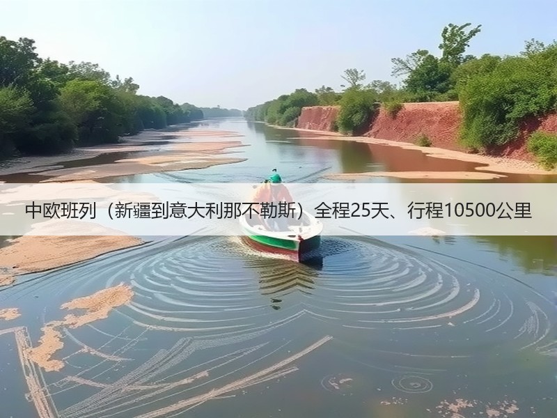 中欧班列(新疆到意大利那不勒斯)全程25天、行程10500公里 中欧班列(新疆到意大利那不勒斯)全程25天、行程10500公里