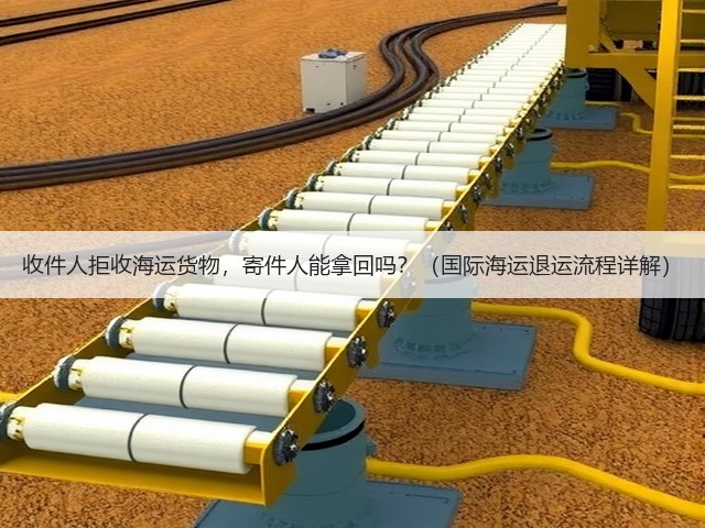 收件人拒收海运货物,寄件人能拿回吗?(国际海运退运流程详解)(图1) 收件人拒收海运货物,寄件人能拿回吗?(国际海运退运流程详解)(图1)