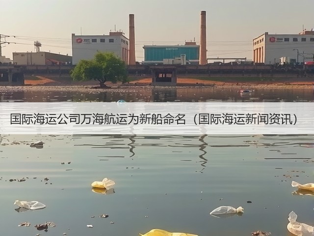 国际海运公司万海航运为新船命名（国际海运新闻资讯）(图3)