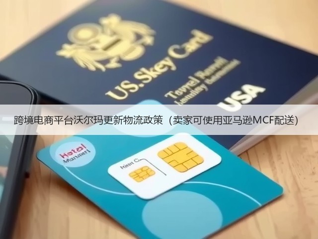 跨境电商平台沃尔玛更新物流政策(卖家可使用亚马逊MCF配送)(图1) 跨境电商平台沃尔玛更新物流政策(卖家可使用亚马逊MCF配送)(图1)