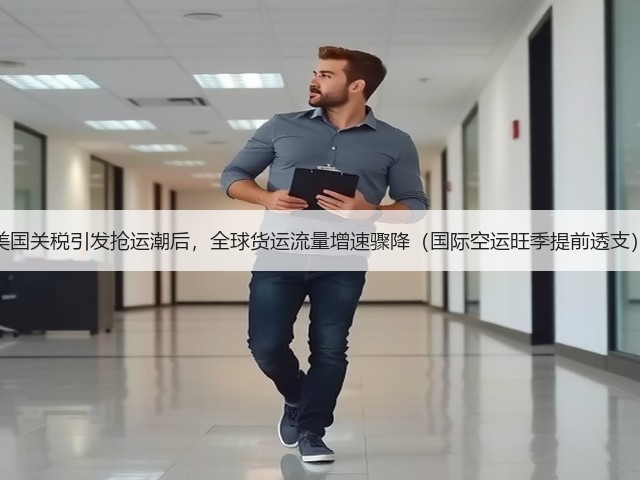美国关税引发抢运潮后,全球货运流量增速骤降(国际空运旺季提前透支)(图2) 美国关税引发抢运潮后,全球货运流量增速骤降(国际空运旺季提前透支)(图2)