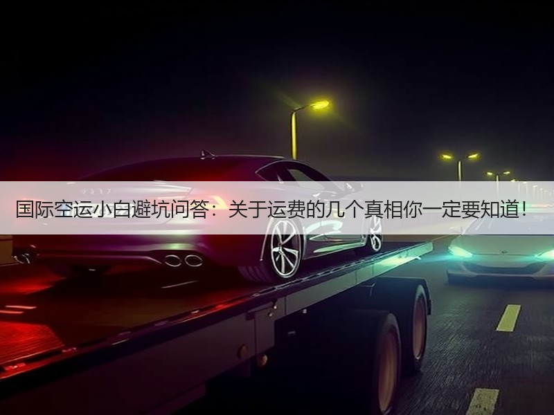 国际空运小白避坑问答：关于运费的几个真相你一定要知道！