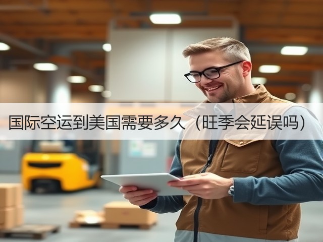 国际空运到美国需要多久(旺季会延误吗)(图3) 国际空运到美国需要多久(旺季会延误吗)(图3)
