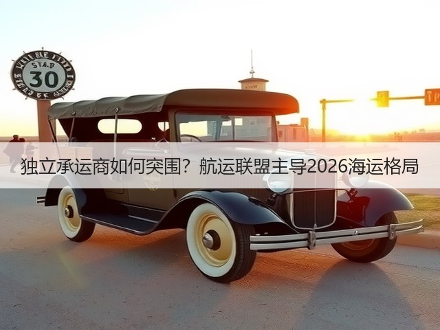 独立承运商如何突围？航运联盟主导2026海运格局(图1)