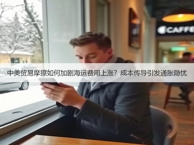 中美贸易摩擦如何加剧海运费用上涨?成本传导引发通胀隐忧(图1) 中美贸易摩擦如何加剧海运费用上涨?成本传导引发通胀隐忧(图1)
