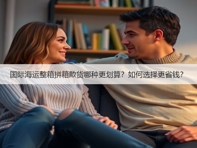 国际海运整箱拼箱散货哪种更划算？如何选择更省钱？(图2)