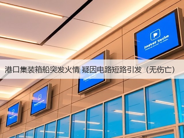 港口集装箱船突发火情 疑因电路短路引发(无伤亡)(图1) 港口集装箱船突发火情 疑因电路短路引发(无伤亡)(图1)