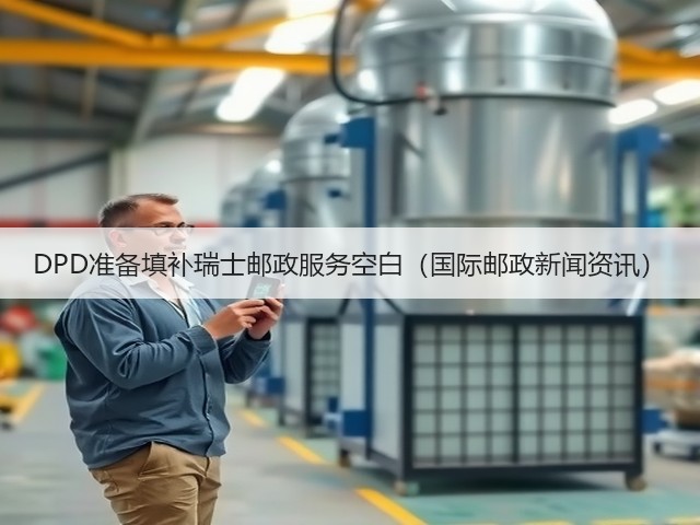 DPD准备填补瑞士邮政服务空白(国际邮政新闻资讯)(图3) DPD准备填补瑞士邮政服务空白(国际邮政新闻资讯)(图3)