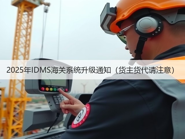 2025年IDMS海关系统升级通知（货主货代请注意）(图3)