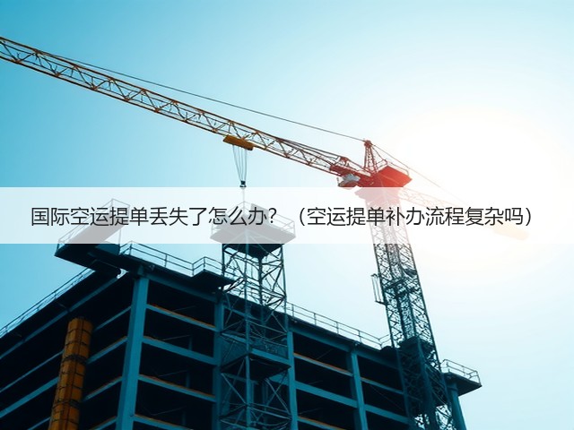 国际空运提单丢失了怎么办?(空运提单补办流程复杂吗)(图1) 国际空运提单丢失了怎么办?(空运提单补办流程复杂吗)(图1)