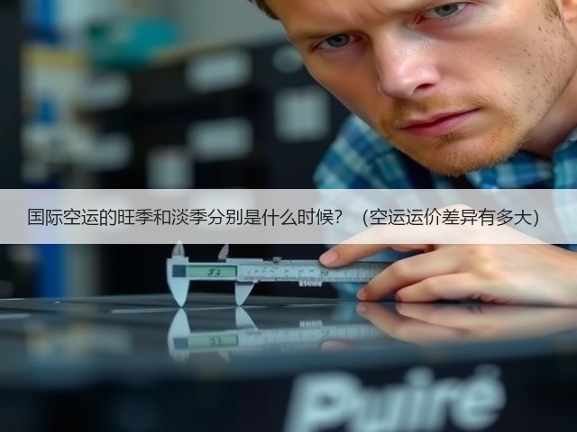 国际空运的旺季和淡季分别是什么时候?(空运运价差异有多大)(图2) 国际空运的旺季和淡季分别是什么时候?(空运运价差异有多大)(图2)