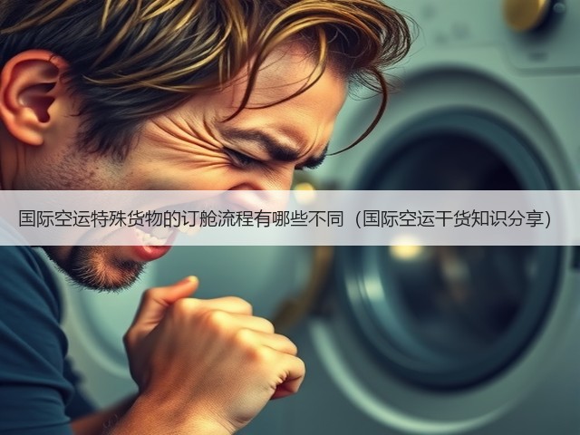 国际空运特殊货物的订舱流程有哪些不同(国际空运干货知识分享)(图1) 国际空运特殊货物的订舱流程有哪些不同(国际空运干货知识分享)(图1)