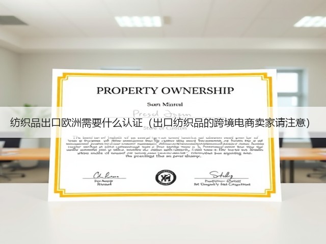 纺织品出口欧洲需要什么认证(出口纺织品的跨境电商卖家请注意)(图1) 纺织品出口欧洲需要什么认证(出口纺织品的跨境电商卖家请注意)(图1)