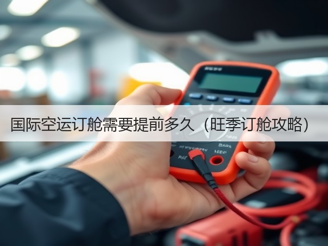 国际空运订舱需要提前多久(旺季订舱攻略)(图2) 国际空运订舱需要提前多久(旺季订舱攻略)(图2)