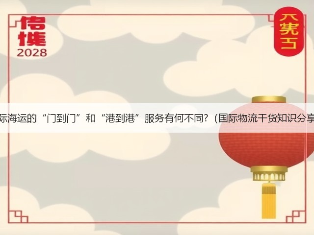 国际海运的“门到门”和“港到港”服务有何不同?(国际物流干货知识分享)(图1) 国际海运的“门到门”和“港到港”服务有何不同?(国际物流干货知识分享)(图1)