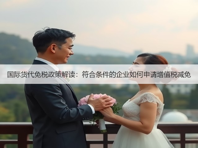 国际货代免税政策解读:符合条件的企业如何申请增值税减免(图1) 国际货代免税政策解读:符合条件的企业如何申请增值税减免(图1)