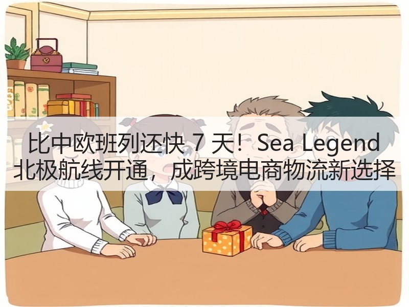 比中欧班列还快 7 天!Sea Legend 北极航线开通,成跨境电商物流新选择 比中欧班列还快 7 天!Sea Legend 北极航线开通,成跨境电商物流新选择