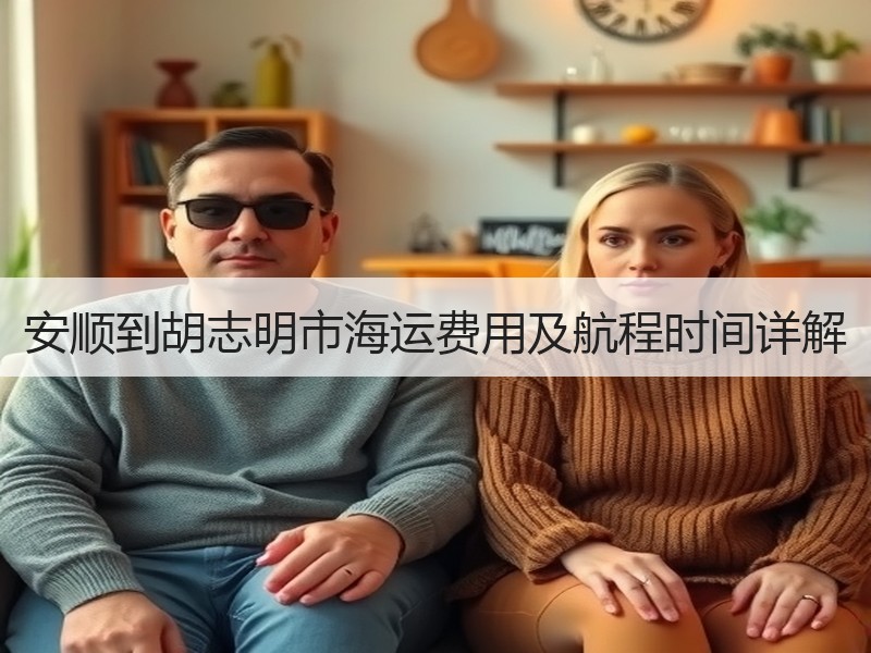 安顺到胡志明市海运费用及航程时间详解 安顺到胡志明市海运费用及航程时间详解