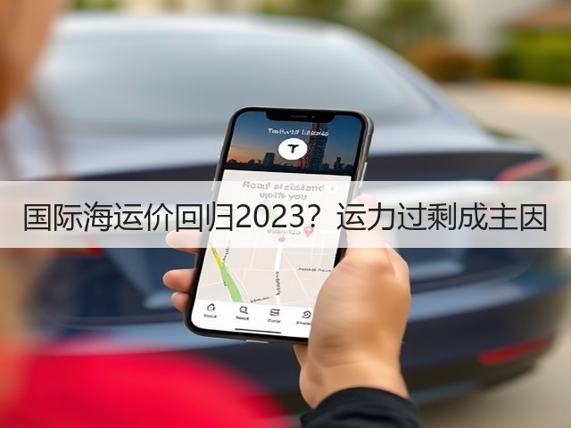 国际海运价回归2023?运力过剩成主因(图1) 国际海运价回归2023?运力过剩成主因(图1)